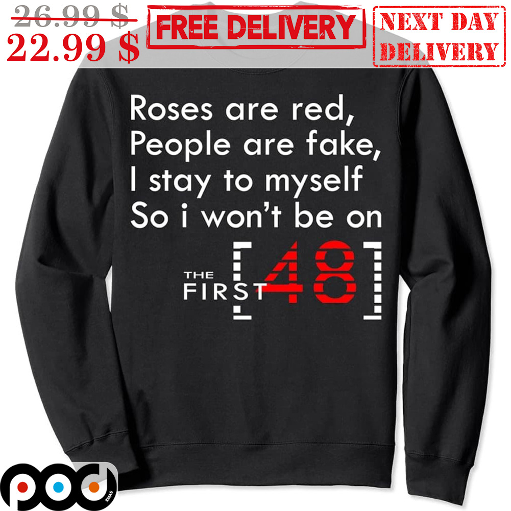 Roses Are Red People Are Fake I Stay To Myself So I Won't Be On The First 48 Shirt