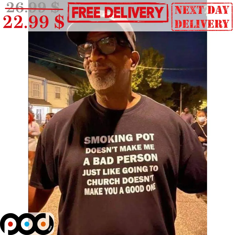 Smoking Pot Doesn't Make Me A Bad Person Just Like Going To Church Doesn't Make You A Good One Shirt
