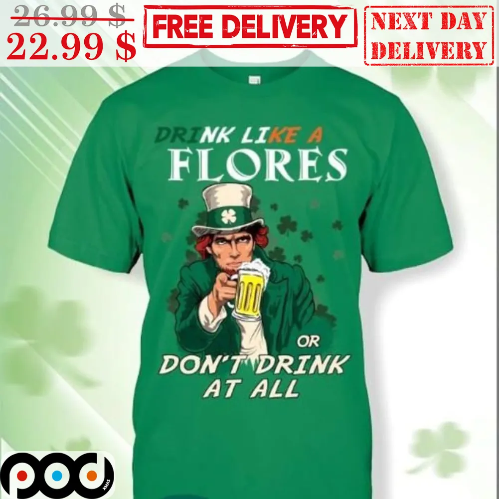 St Patrick's Day Drink Like A Flores Or Don't Drink At All Shirt