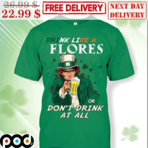 St Patrick's Day Drink Like A Flores Or Don't Drink At All Shirt