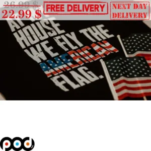 At My House We Fly The American Flag Shirt
