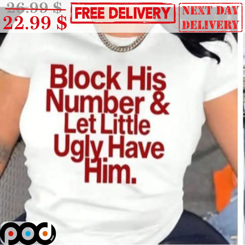 Block His Number And Let Little Ugly Have Him Shirt