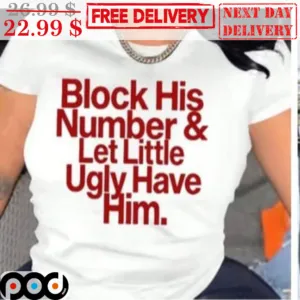 Block His Number And Let Little Ugly Have Him Shirt