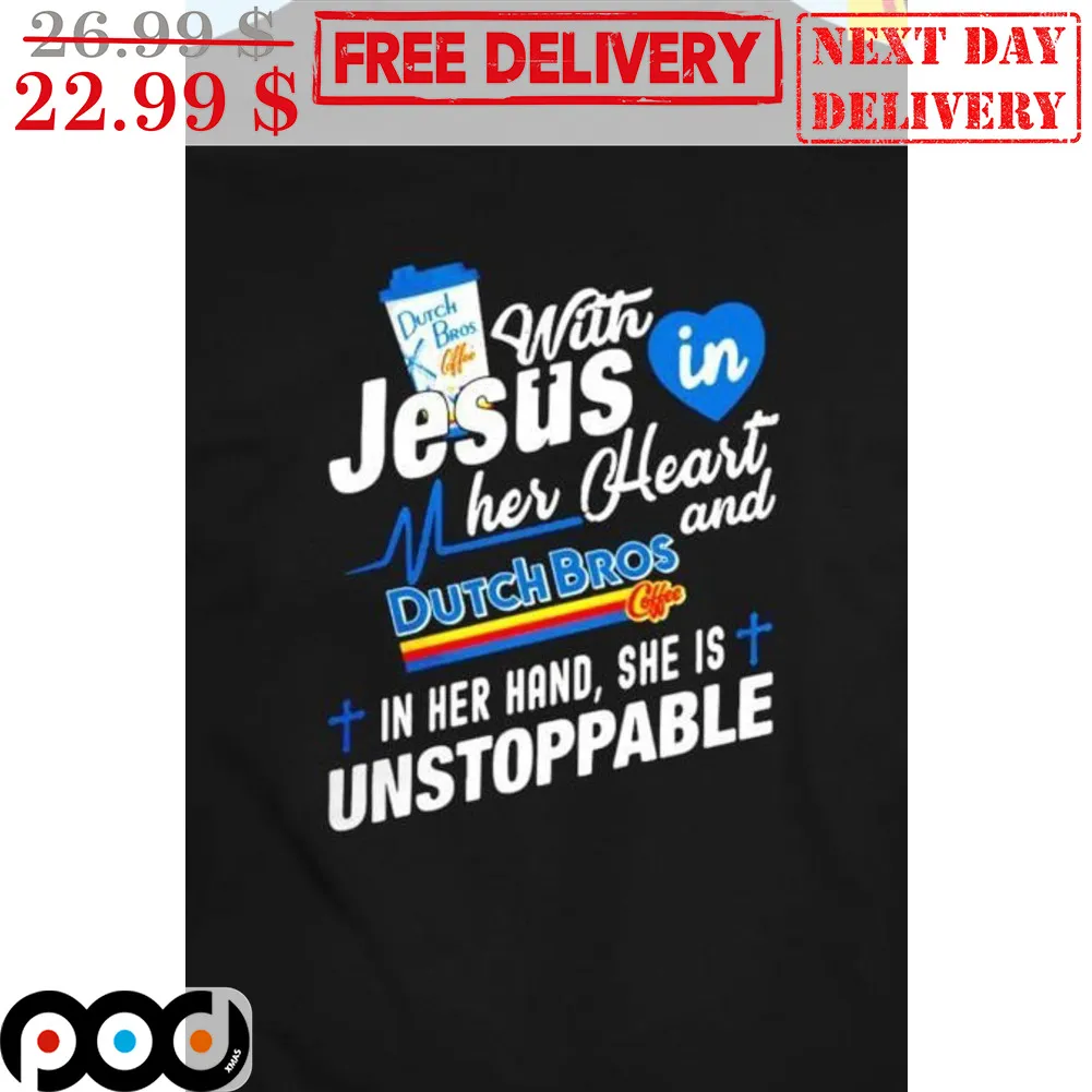 Dutch Bros With Jesus In Her Heart And Dutch Bros Coffee In Her Hand She Is Unstoppable Shirt