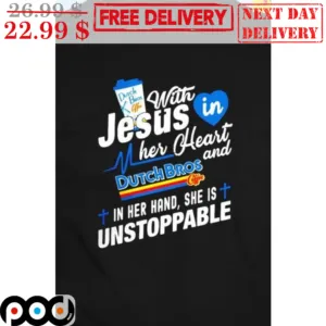 Dutch Bros With Jesus In Her Heart And Dutch Bros Coffee In Her Hand She Is Unstoppable Shirt