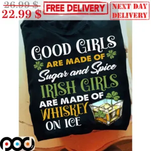Good Girl Are Made Of Sugar And Spice Irish Girls Are Made Of Whiskey On Ice Shirt