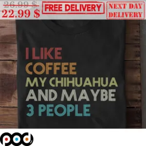 I Like Coffee My Chihuahua And Maybe 3 People Vintage Shirt