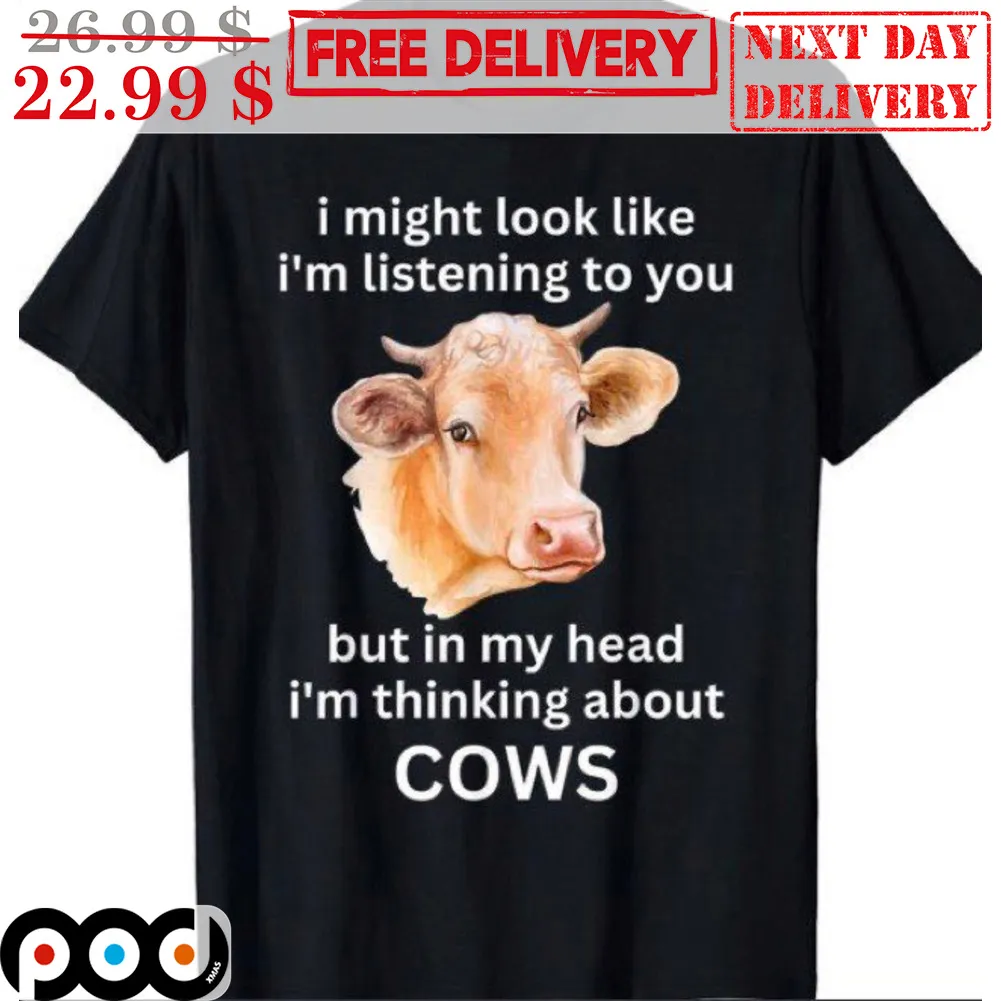 I Might Look Like I'm Listening To You But In My Head I'm Thinking About Cows Shirt