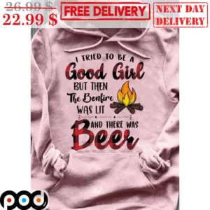 I Tried To Be A Good Girl But Then The Bonfire Was Lit And There Was Beer Shirt