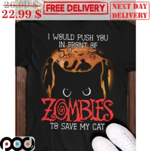 I Would Push You In Front Of Zombies To Save My Cat Shirt