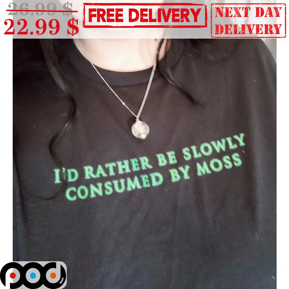I'd Rather Be Slowly Consumed By Moss Shirt