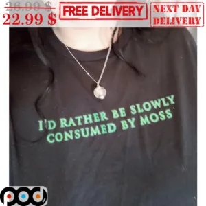 I'd Rather Be Slowly Consumed By Moss Shirt