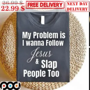 My Problem Is I Wanna Follow Jesus And Slap People Too Shirt