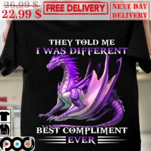 Dragon They Told Me I Was Different BEst Compliment Ever Shirt