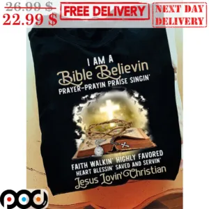I Am A Bible Believin Prayer-Prayin Praise Singin' Faith Walkin' Highly Favored Shirt