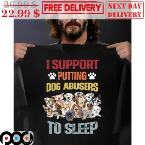 I Support Putting Dog Abusers To Sleep Shirt