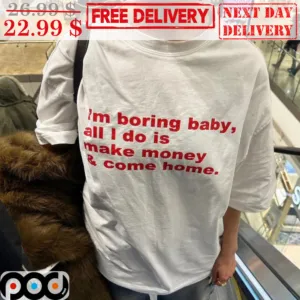 I'm Boring Baby All I Do Is Make Money And Come Home Shirt