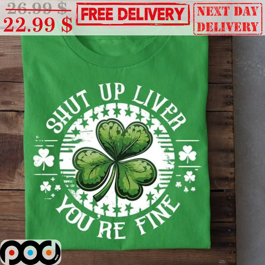 St Patrick's Day Shut Up Liver You're Fine Shirt