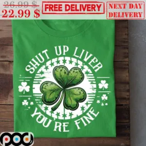St Patrick's Day Shut Up Liver You're Fine Shirt