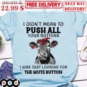 Cow I Didn't Mean To Push All Your Buttons I Was Just Looking For The Mute Button Shirt