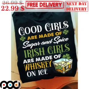 Good Girls Are Made Of Sugar And Spice Irish Girls Are Made Of Whiskey On Ice Shirt