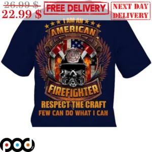 I Am An American Firefighter Respect The Craft Few Can Do What I Can Shirt