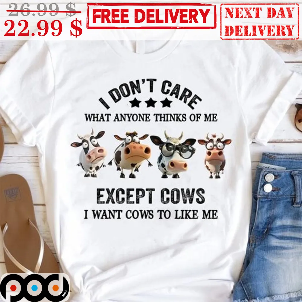 I Don't Care What Anyone Thinks Of Me Except Cows I Want Cows To Like Me Shirt