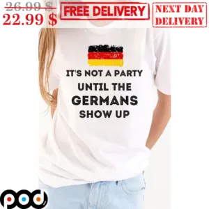 It's Not A Party Until The Germans Show Up Shirt