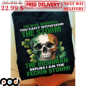 Skull The Devil Whispers You Can't Withstand The Storm The Irishman Replies I Am The Feckin Storm Shirt