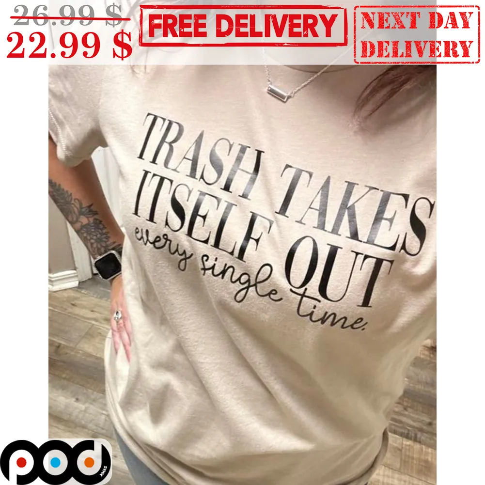 Trash Takes Itself Out Every Single Time Shirt