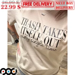 Trash Takes Itself Out Every Single Time Shirt