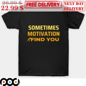 Sometimes Motivation Find You Shirt