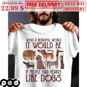 What A Beautiful World It Would Be If People Had Hearts Like Dogs Shirt