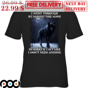 Wolf I Went Through My Darkest Time Alone So Sorry If I Act Like I Don't Need Anyone Shirt