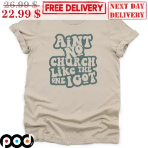 Aint No Church Like The One I Got Shirt