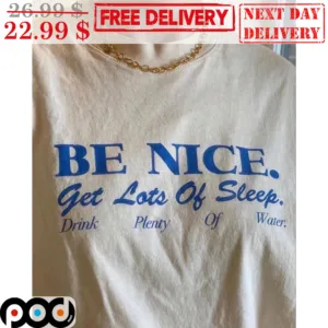 Be Nice Get Lots Of Sleep Drink Plenty Of Water Shirt