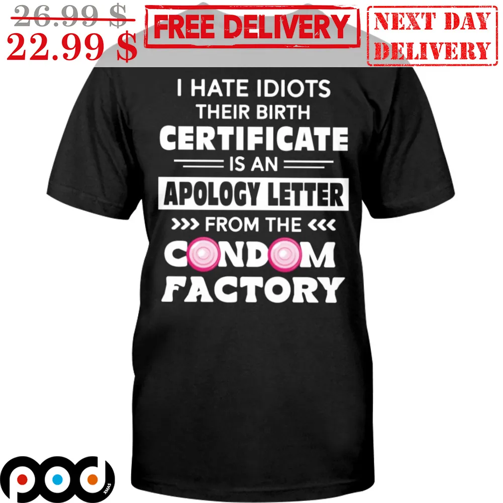 I Hate Idiots Their Birth Certificate Is An Apology Letter From The Condom Factory Shirt