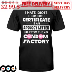 I Hate Idiots Their Birth Certificate Is An Apology Letter From The Condom Factory Shirt