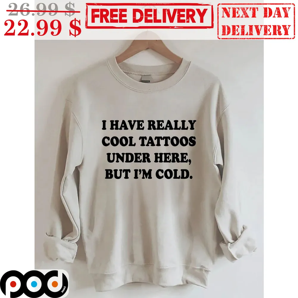 I Have Really Cool Tattoos Under Here But I'm Cold Shirt