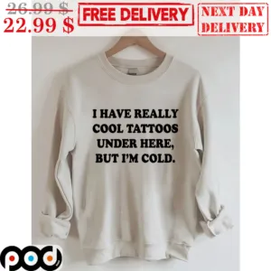 I Have Really Cool Tattoos Under Here But I'm Cold Shirt