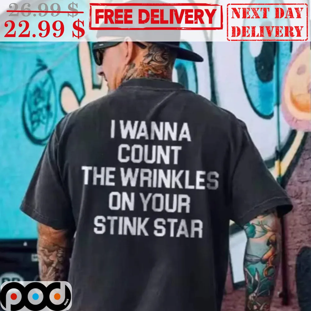 I Wanna Count The Wrinkles On Your Stink Star Shirt