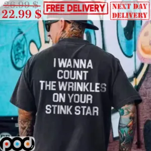 I Wanna Count The Wrinkles On Your Stink Star Shirt
