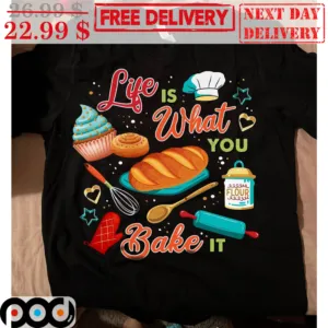 Life Is What You Bake It Shirt