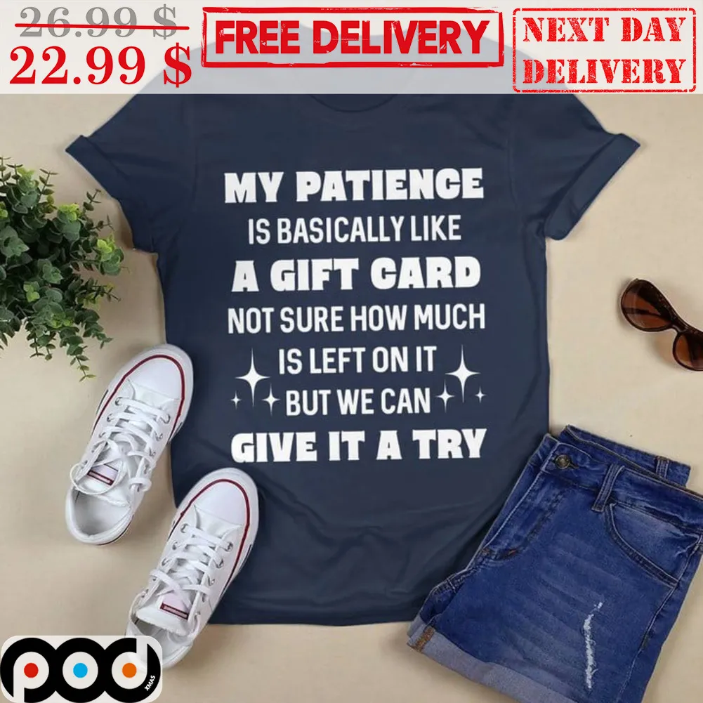 My Patience Is Basically Like A Gift Card Not Sure How Much Is Left On It But We Can Give It A Try Shirt