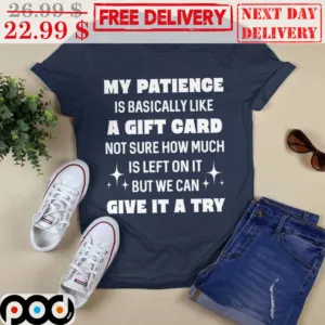 My Patience Is Basically Like A Gift Card Not Sure How Much Is Left On It But We Can Give It A Try Shirt