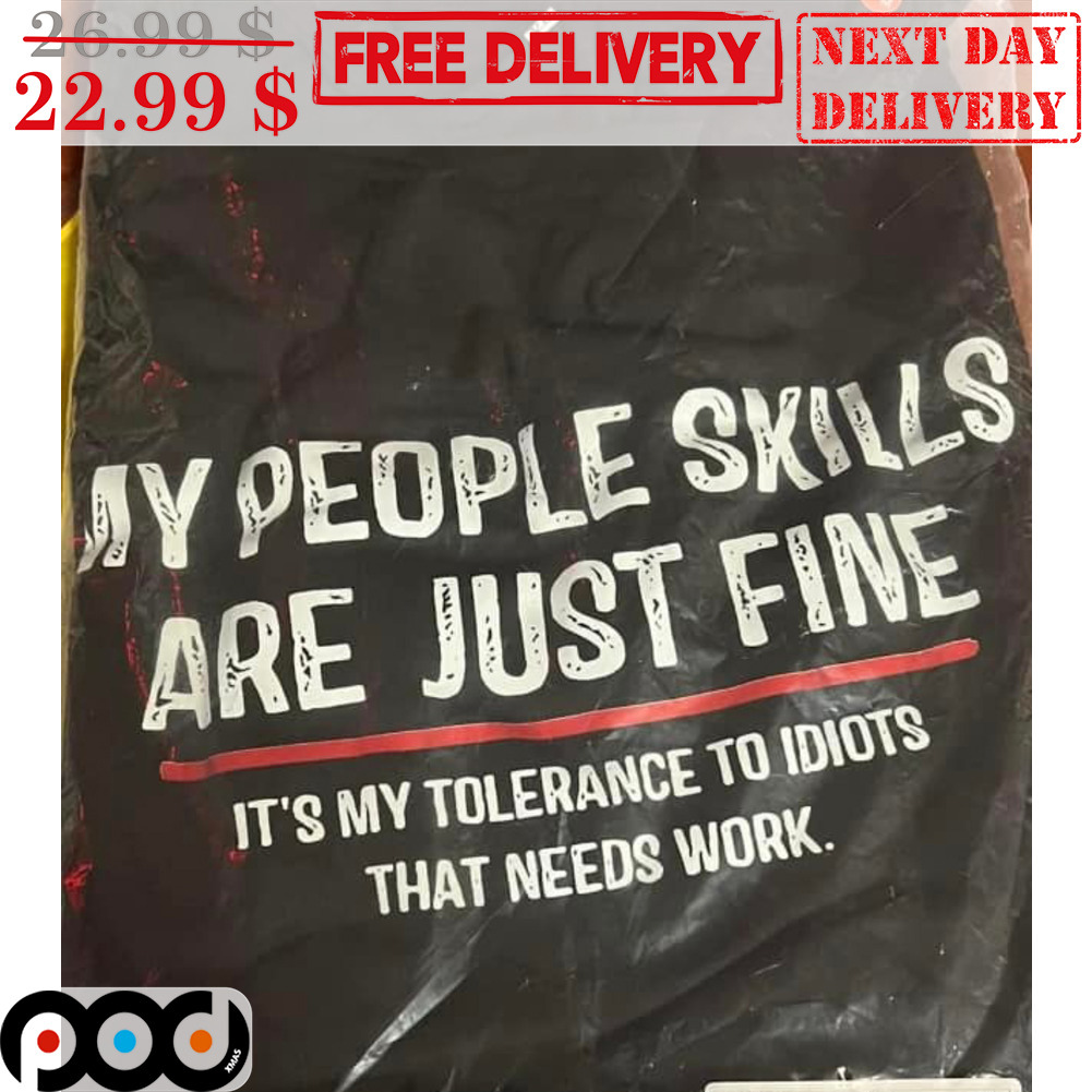 My People Skills Are Just Fine It's My Tolerance To Idiots That Needs Work Shirt My People Skills Are Just Fine It's My Tolerance To Idiots That Needs Work Shirt