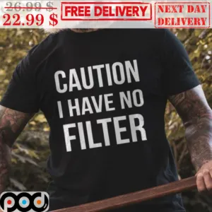Caution I Have No Filter Shirt