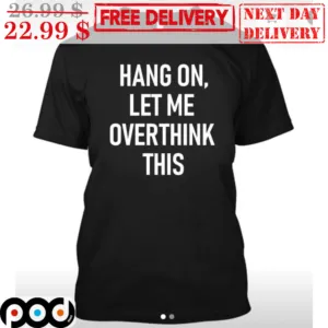 Hang On Let Me Overthink This Shirt