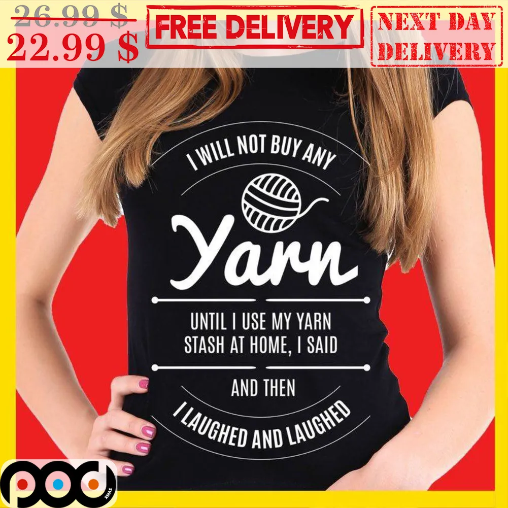 I Will Not Buy Any Yarn Until I Use My Yarn Stash At Home I Said And Then I Laughed And Laughed Shirt