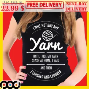 I Will Not Buy Any Yarn Until I Use My Yarn Stash At Home I Said And Then I Laughed And Laughed Shirt